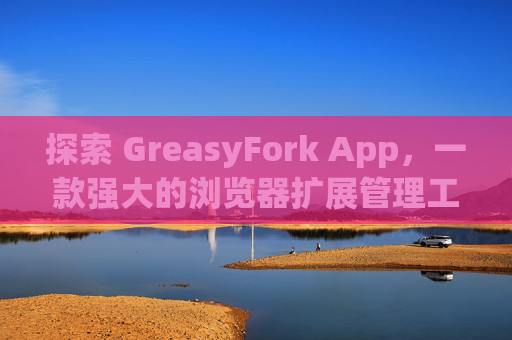 探索 GreasyFork App，一款强大的浏览器扩展管理工具